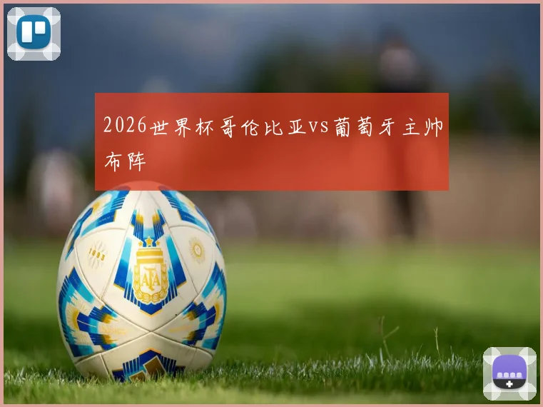 2026世界杯哥伦比亚vs葡萄牙主帅布阵
