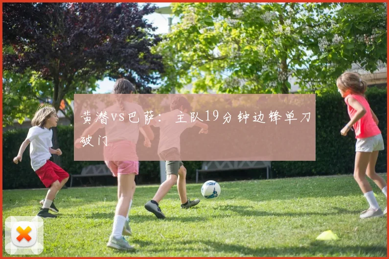 黄潜vs巴萨：主队19分钟边锋单刀破门