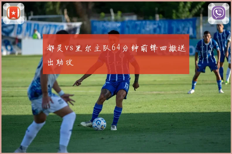 都灵vs里尔主队64分钟前锋回撤送出助攻