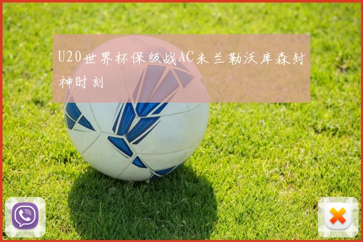 U20世界杯保级战AC米兰勒沃库森封神时刻