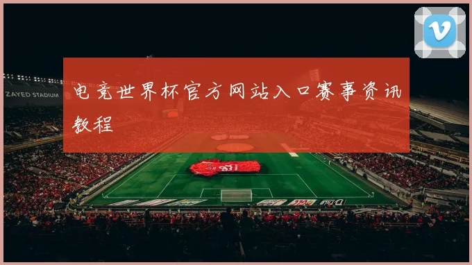 电竞世界杯官方网站入口赛事资讯教程