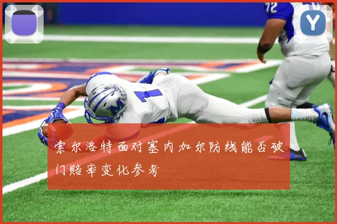 索尔洛特面对塞内加尔防线能否破门赔率变化参考